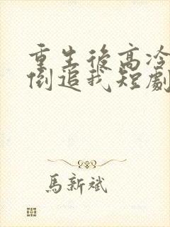 重生后高冷妻子倒追我短剧全集资源