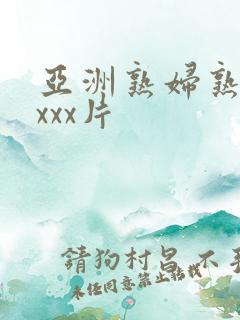 亚洲熟妇熟女ⅹxxx片