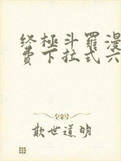 终极斗罗漫画免费下拉式六漫画