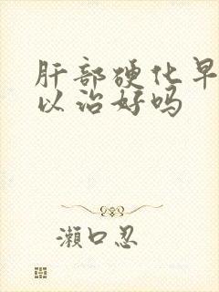 肝部硬化早期可以治好吗