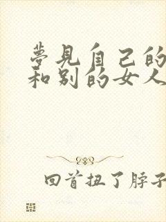 梦见自己的丈夫和别的女人搞暧昧