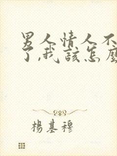 男人情人不理我了,我该怎么办