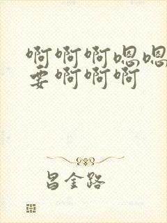 啊啊啊嗯嗯嗯不要啊啊啊