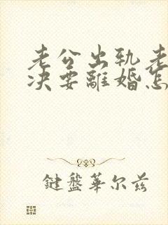 老公出轨老婆坚决要离婚怎么挽回呢