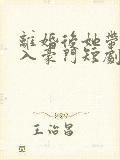 离婚后她带崽嫁入豪门短剧免费
