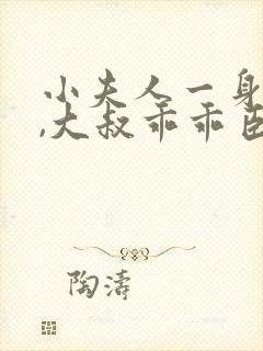 小夫人一身反骨,大叔乖乖臣服完本