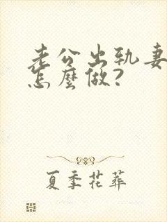 老公出轨妻子该怎么做?