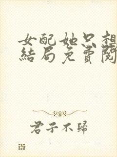 女配她只想被渣结局免费阅读全文