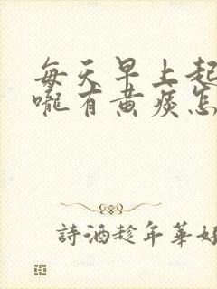 每天早上起床喉咙有黄痰怎么回事