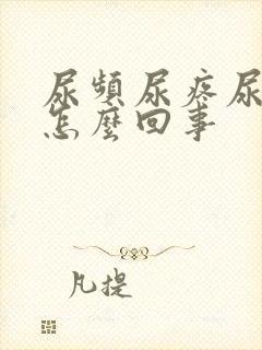 尿频尿疼尿急是怎么回事