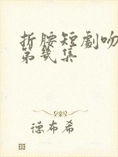 折腰短剧吻戏在第几集