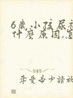 6岁小孩尿裤子什么原因,怎么解决