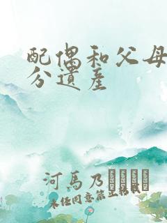 配偶和父母怎么分遗产