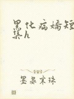 黑化病娇短篇合集h