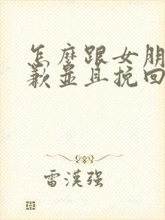 怎么跟女朋友道歉并且挽回