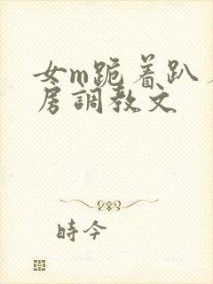 女m跪着趴着刑房调教文