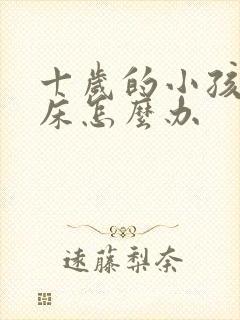 十岁的小孩还尿床怎么办