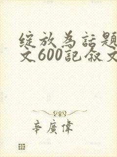 绽放为话题的作文600记叙文