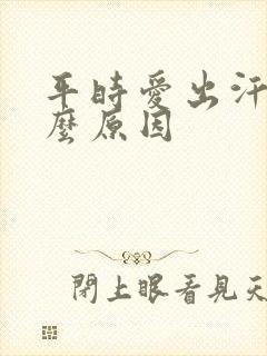 平时爱出汗是什么原因