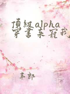 顶级alpha穿书来宠我小说笔趣阁