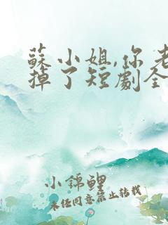 苏小姐,你老公掉了短剧全集