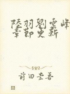 陆羽刘云峰最新章节更新