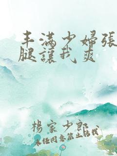 丰满少妇张开双腿让我爽