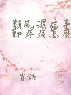 类风湿病手指关节疼痛怎么办