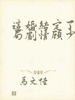 这婚结定了大结局剧情顾少