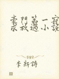 豪门第一宠大叔求放过小说免费阅读