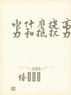 吃什么提高免疫力和抵抗力男性