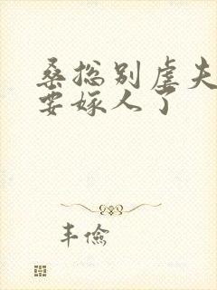 桑总别虐夫人她要嫁人了