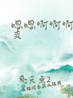 嗯嗯啊啊啊嗯好爽