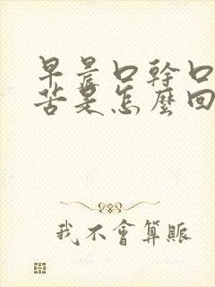 早晨口干口臭口苦是怎么回事