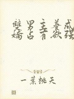 双男主养成系病娇占有欲强的小说