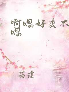 啊嗯好爽不要啊嗯