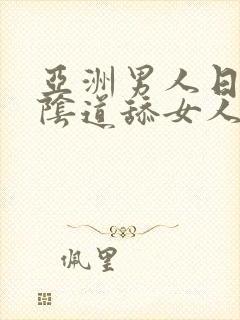 亚洲男人日女人阴道舔女人阴道视频