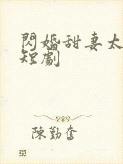 闪婚甜妻太撩人短剧