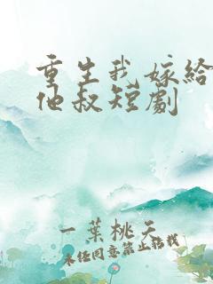 重生我嫁给前任他叔短剧