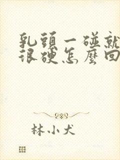 乳头一碰就疼还很硬怎么回事