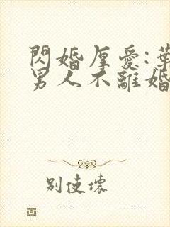 闪婚厚爱:叶家男人不离婚最新免费阅读