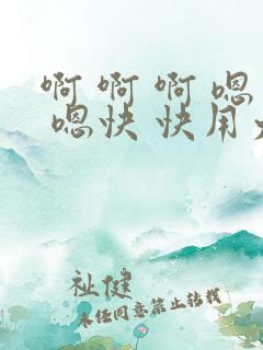 啊 啊 啊 嗯 嗯快 快用力