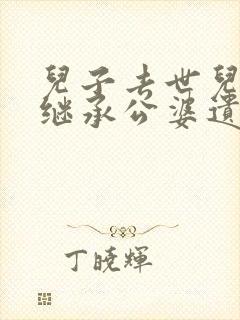 儿子去世儿媳能继承公婆遗产吗