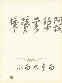 接孩子的阿姨一个月多少钱