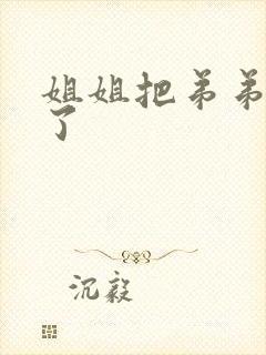 姐姐把弟弟榨干了