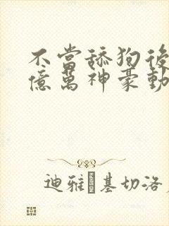 不当舔狗后成了亿万神豪动漫免费观看