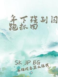 年下强制囚禁逃跑抓回