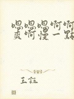 嗯嗯嗯啊啊啊好爽啊慢一点太舒服了