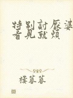 特别讨厌婆婆 看见就烦