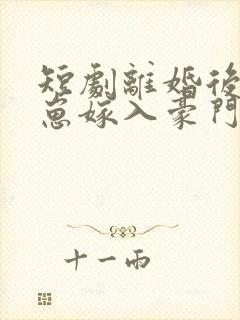 短剧离婚后她带崽嫁入豪门免费观看